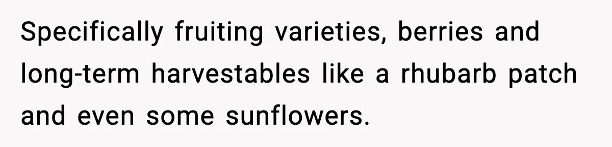 Gardener Devastated After MIL Harvests Entire Cherry Crop While She Was At Work Specifically fruiting varieties, berries and long-term harvestables like a rhubarb patch and even some sunflowers.