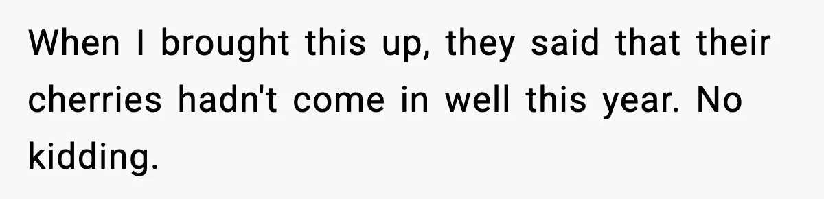 Gardener Devastated After MIL Harvests Entire Cherry Crop While She Was At Work When I brought this up, they said that their cherries hadn't come in well this year. No kidding.