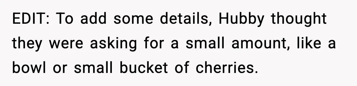 Gardener Devastated After MIL Harvests Entire Cherry Crop While She Was At Work EDIT: To add some details, Hubby thought they were asking for a small amount, like a bowl or small bucket of cherries.