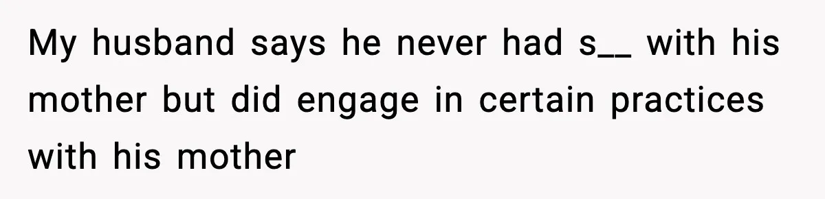 My husband says he never had s__ with his mother but did engage in certain practices with his mother
