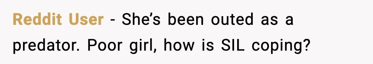 Reddit User - She’s been outed as a predator. Poor girl, how is SIL coping?