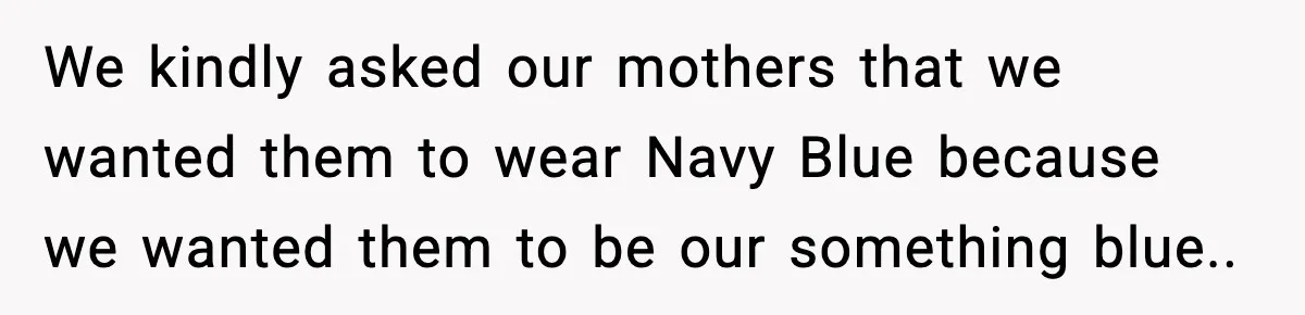 Groom’s Mother Ignores The Dress Plan, Then Doubles Down With A $1K Excuse We kindly asked our mothers that we wanted them to wear Navy Blue because we wanted them to be our something blue..