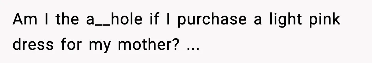 Groom’s Mother Ignores The Dress Plan, Then Doubles Down With A $1K Excuse Am I the a__hole if I purchase a light pink dress for my mother? ...