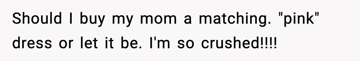 Groom’s Mother Ignores The Dress Plan, Then Doubles Down With A $1K Excuse Should I buy my mom a matching. "pink" dress or let it be. I'm so crushed!!!!