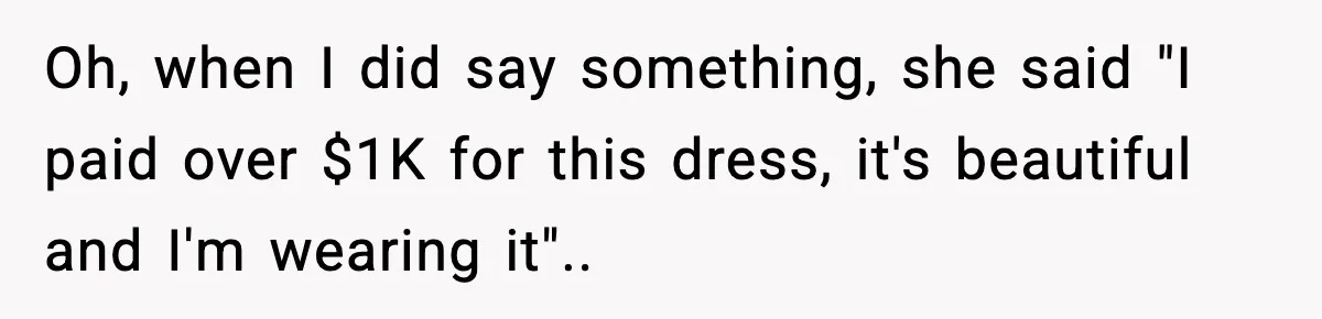 Groom’s Mother Ignores The Dress Plan, Then Doubles Down With A $1K Excuse Oh, when I did say something, she said "I paid over $1K for this dress, it's beautiful and I'm wearing it"..