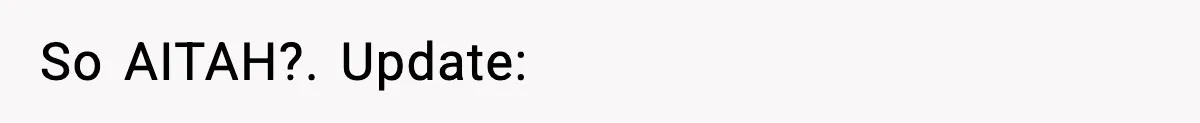 So AITAH?. Update: