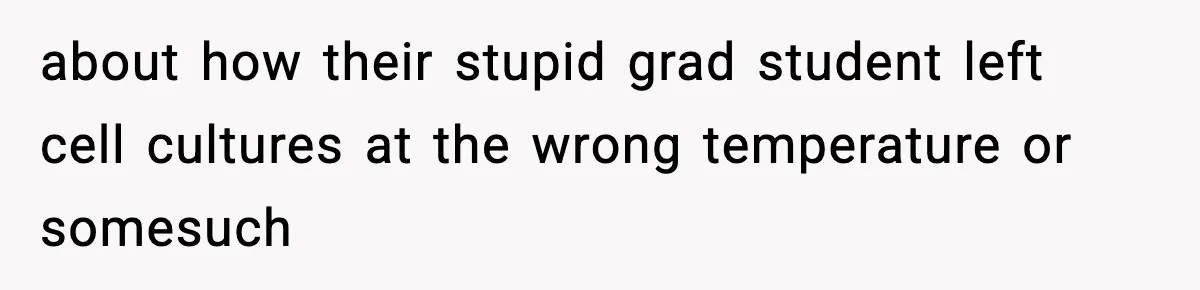 about how their stupid grad student left cell cultures at the wrong temperature or somesuch