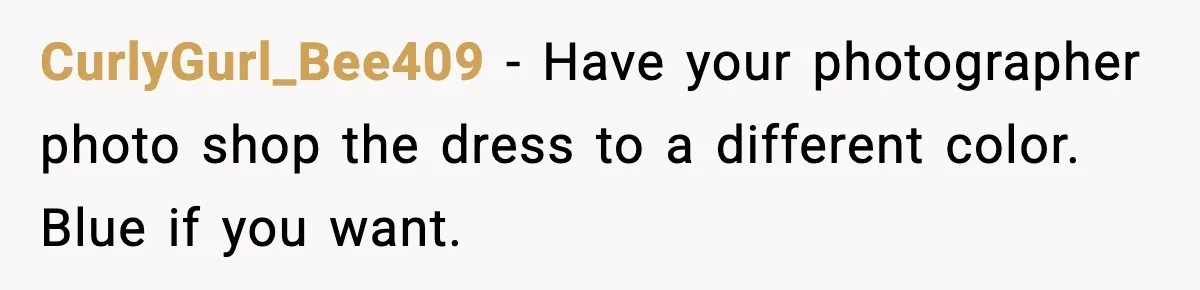 Groom’s Mother Ignores The Dress Plan, Then Doubles Down With A $1K Excuse CurlyGurl_Bee409 - Have your photographer photo shop the dress to a different color. Blue if you want.