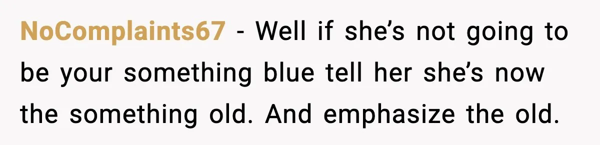 Groom’s Mother Ignores The Dress Plan, Then Doubles Down With A $1K Excuse NoComplaints67 - Well if she’s not going to be your something blue tell her she’s now the something old. And emphasize the old.