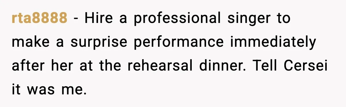 Groom’s Mother Ignores The Dress Plan, Then Doubles Down With A $1K Excuse rta8888 - Hire a professional singer to make a surprise performance immediately after her at the rehearsal dinner. Tell Cersei it was me.