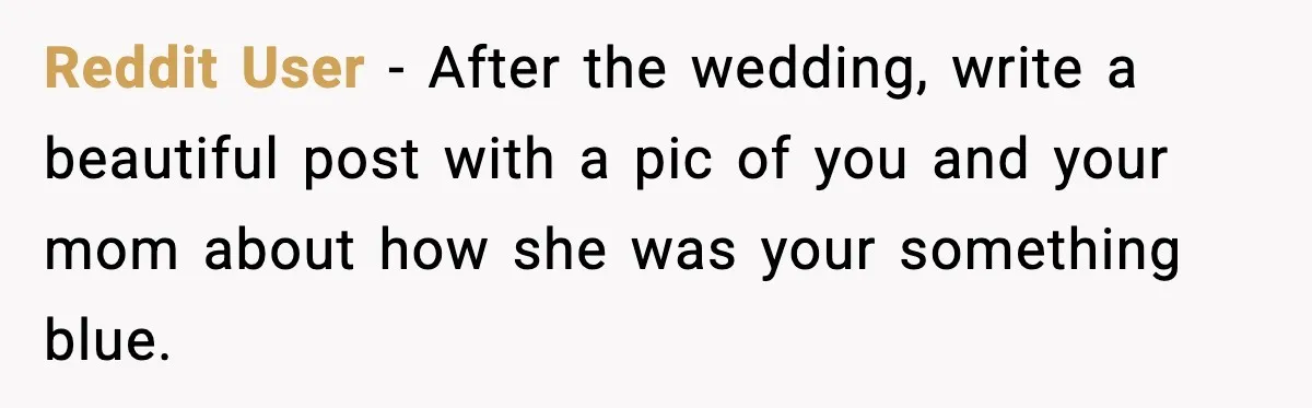 Groom’s Mother Ignores The Dress Plan, Then Doubles Down With A $1K Excuse Reddit User - After the wedding, write a beautiful post with a pic of you and your mom about how she was your something blue.