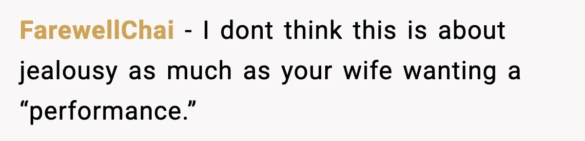 FarewellChai - I dont think this is about jealousy as much as your wife wanting a “performance.”