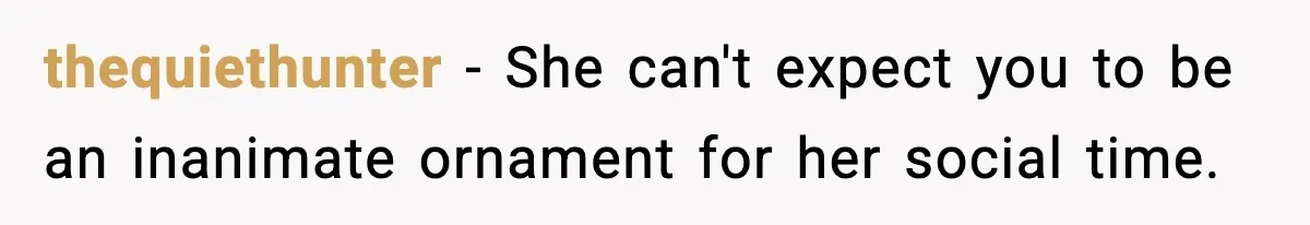thequiethunter - She can't expect you to be an inanimate ornament for her social time.