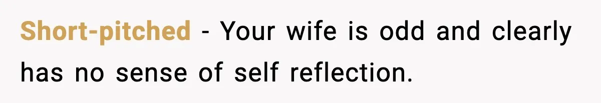 Short-pitched - Your wife is odd and clearly has no sense of self reflection.
