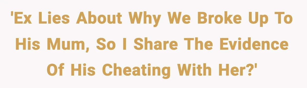 'Ex lies about why we broke up to his mum, so I share the evidence of his cheating with her?'