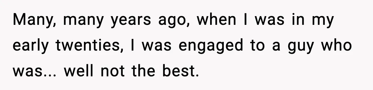 Many, many years ago, when I was in my early twenties, I was engaged to a guy who was... well not the best.