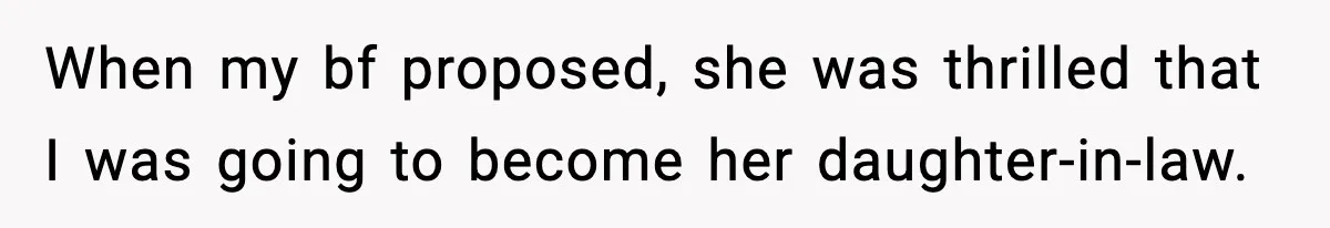 When my bf proposed, she was thrilled that I was going to become her daughter-in-law.