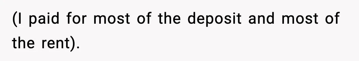 (I paid for most of the deposit and most of the rent).
