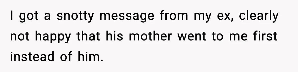 I got a snotty message from my ex, clearly not happy that his mother went to me first instead of him.