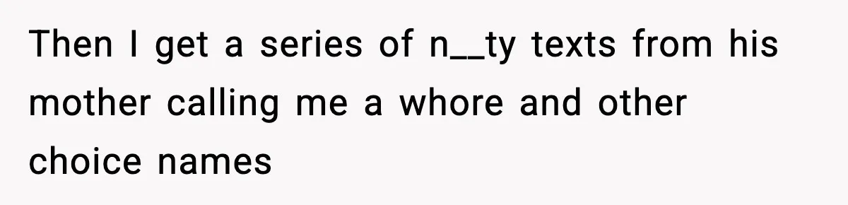 Then I get a series of n__ty texts from his mother calling me a whore and other choice names