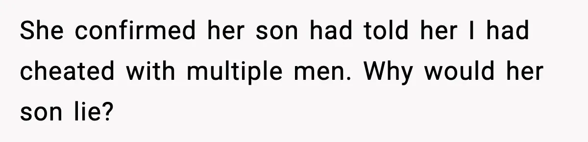 She confirmed her son had told her I had cheated with multiple men. Why would her son lie?