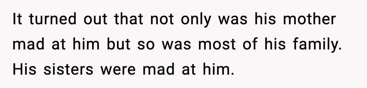 It turned out that not only was his mother mad at him but so was most of his family. His sisters were mad at him.