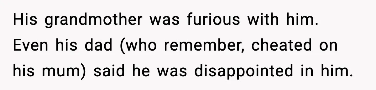 His grandmother was furious with him. Even his dad (who remember, cheated on his mum) said he was disappointed in him.