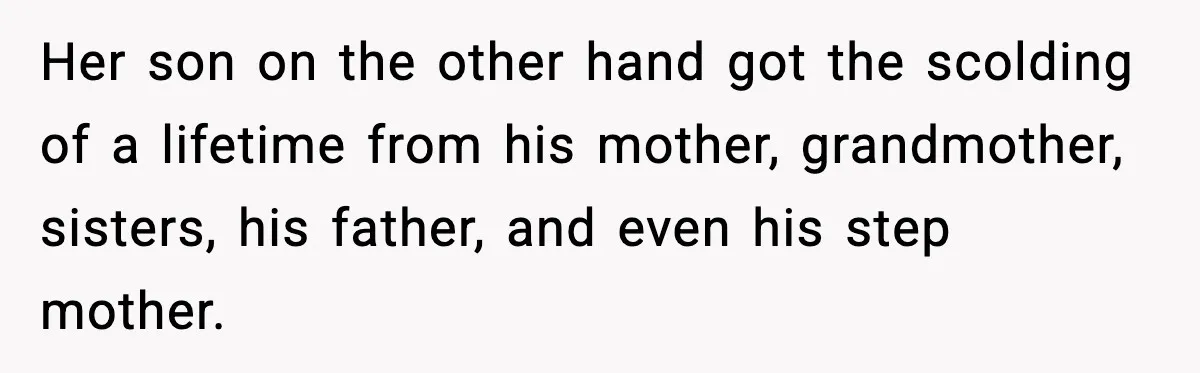 Her son on the other hand got the scolding of a lifetime from his mother, grandmother, sisters, his father, and even his step mother.