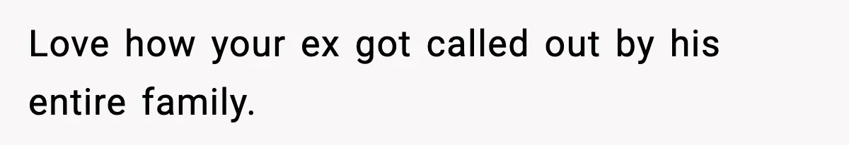 Love how your ex got called out by his entire family.