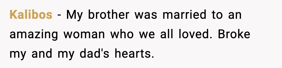 Kalibos - My brother was married to an amazing woman who we all loved. Broke my and my dad's hearts.