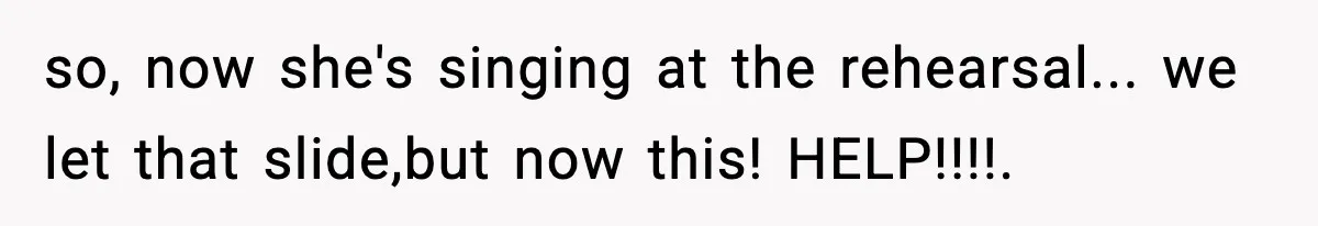 Groom’s Mother Ignores The Dress Plan, Then Doubles Down With A $1K Excuse so, now she's singing at the rehearsal... we let that slide,but now this! HELP!!!!.