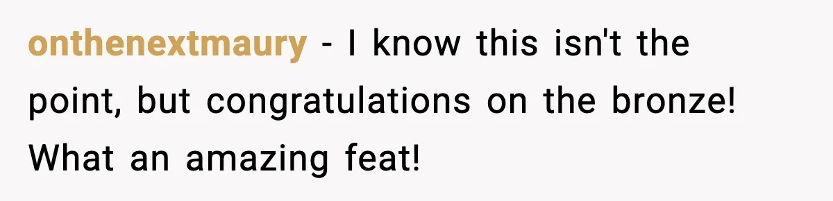 onthenextmaury - I know this isn't the point, but congratulations on the bronze! What an amazing feat!