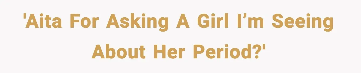 'AITA for asking a girl i’m seeing about her period?'