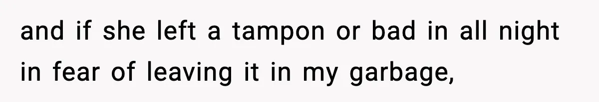 and if she left a tampon or bad in all night in fear of leaving it in my garbage,