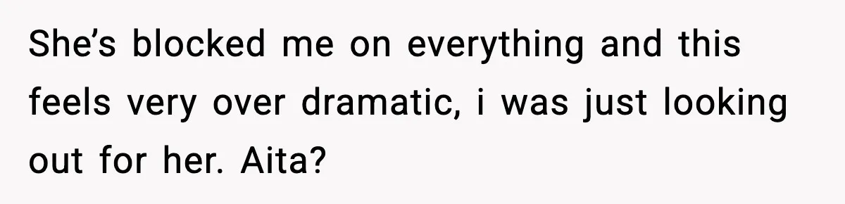 She’s blocked me on everything and this feels very over dramatic, i was just looking out for her. Aita?