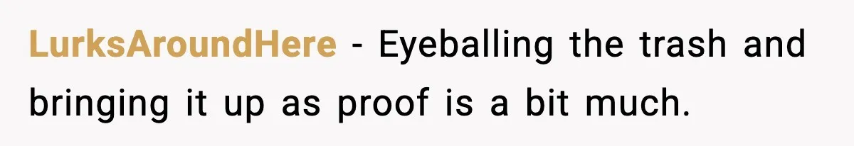 LurksAroundHere - Eyeballing the trash and bringing it up as proof is a bit much.