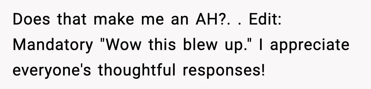 Does that make me an AH?. ​. Edit: Mandatory "Wow this blew up." I appreciate everyone's thoughtful responses!