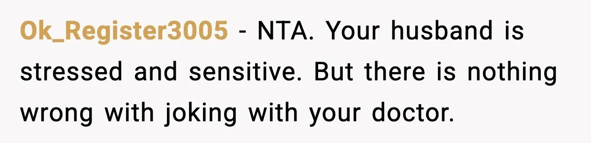 Ok_Register3005 - NTA. Your husband is stressed and sensitive. But there is nothing wrong with joking with your doctor.