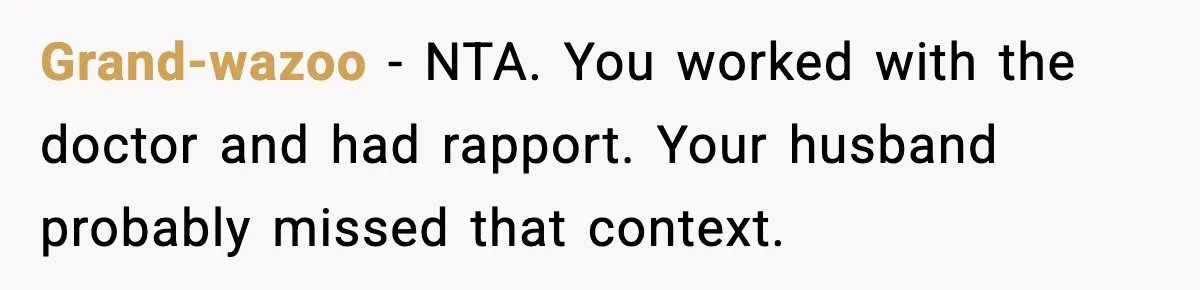 Grand-wazoo - NTA. You worked with the doctor and had rapport. Your husband probably missed that context.