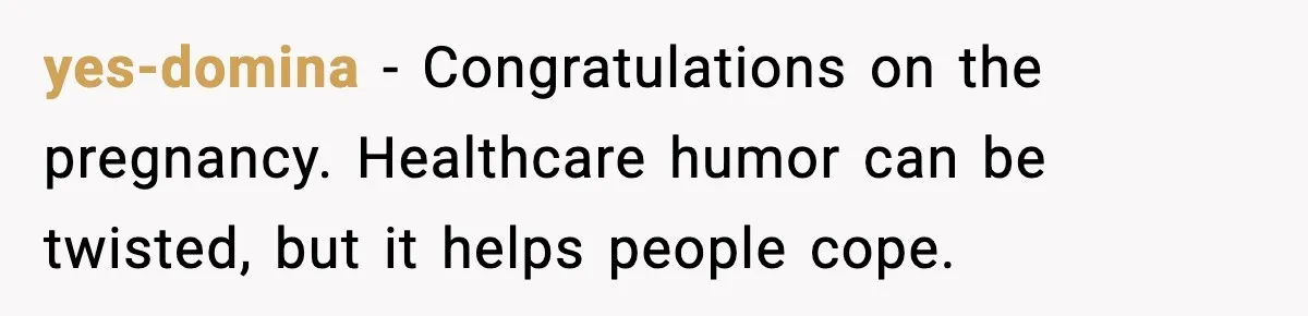 yes-domina - Congratulations on the pregnancy. Healthcare humor can be twisted, but it helps people cope.