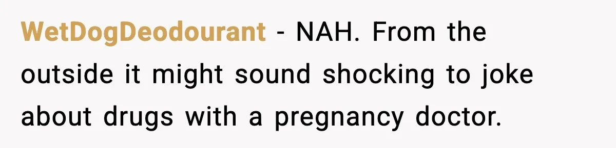WetDogDeodourant - NAH. From the outside it might sound shocking to joke about drugs with a pregnancy doctor.