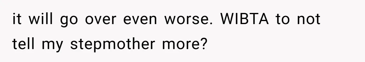 it will go over even worse. WIBTA to not tell my stepmother more?