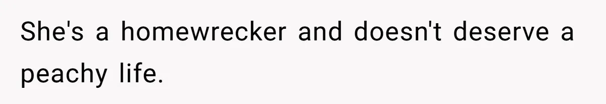 She's a homewrecker and doesn't deserve a peachy life.