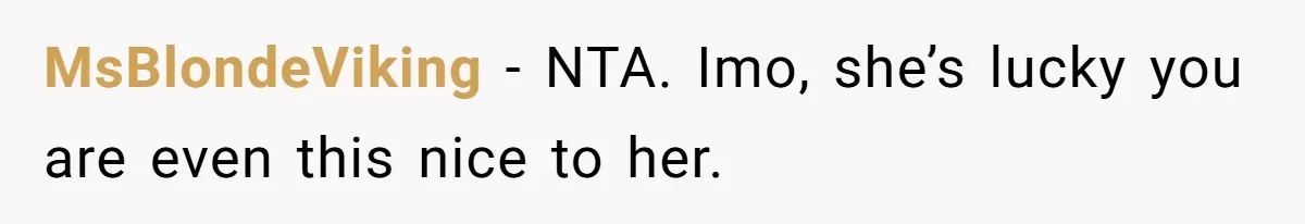 MsBlondeViking − NTA. Imo, she’s lucky you are even this nice to her.