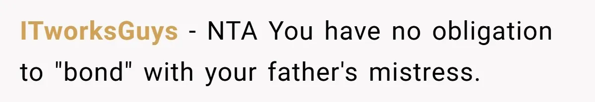 ITworksGuys − NTA You have no obligation to "bond" with your father's mistress.