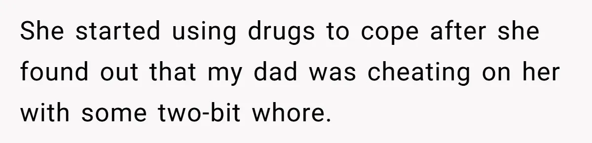 She started using drugs to cope after she found out that my dad was cheating on her with some two-bit whore.