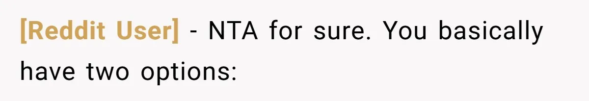 [Reddit User] − NTA for sure. You basically have two options: