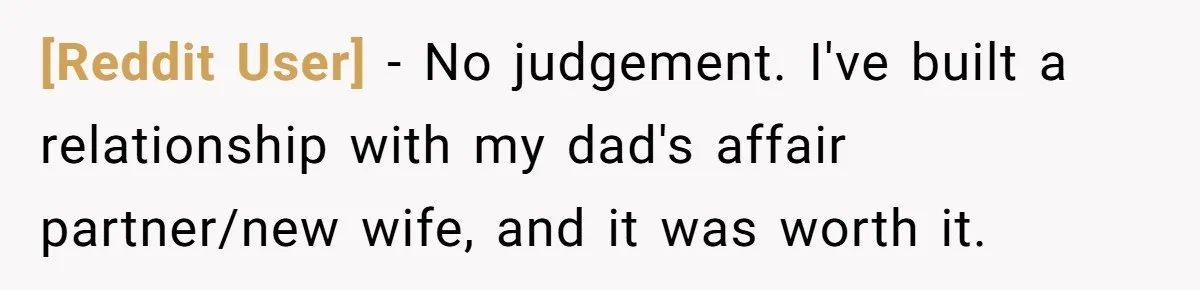 [Reddit User] − No judgement. I've built a relationship with my dad's affair partner/new wife, and it was worth it.