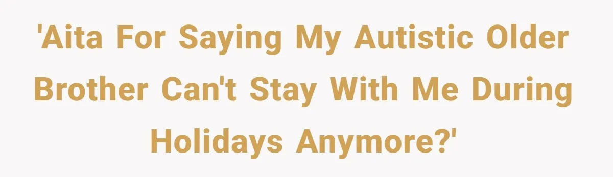 'AITA for saying my autistic older brother can't stay with me during holidays anymore?'