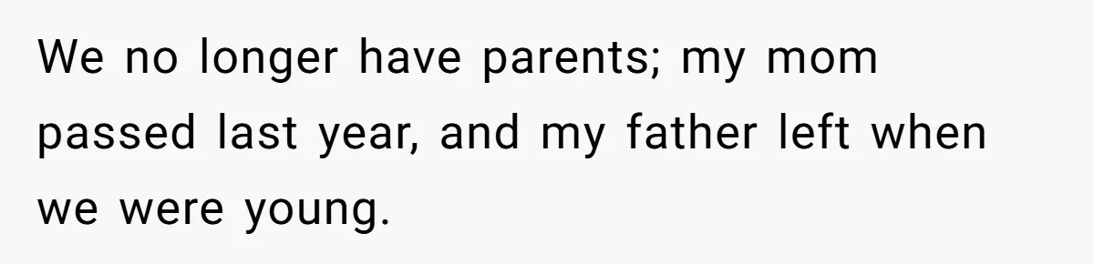 We no longer have parents; my mom passed last year, and my father left when we were young.